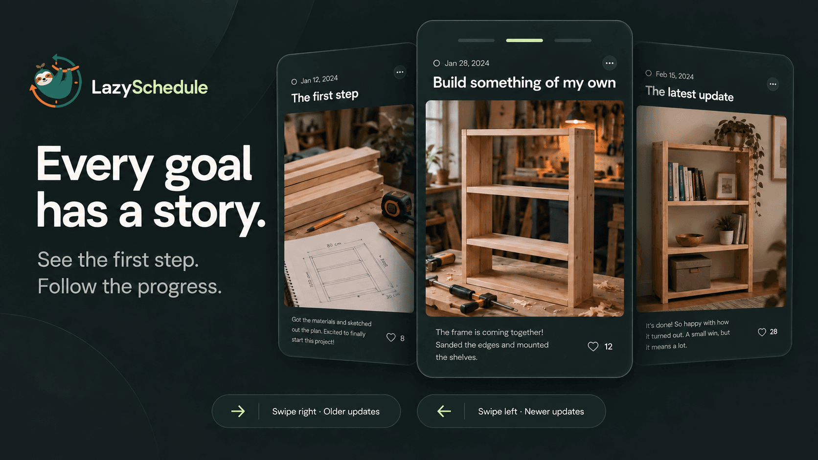 Lazy Schedule: Every goal has a story. See the first step. Follow the progress. Three posts show a bookshelf progressing from timber and plans to a frame to the finished shelf. Swipe right for older updates and left for newer updates.
